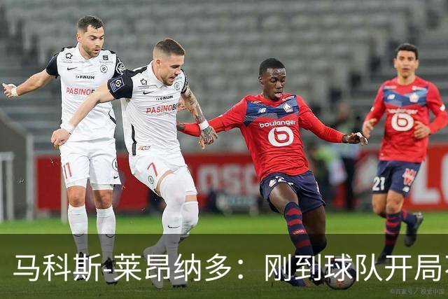 马科斯-莱昂纳多：刚到球队开局不顺，希望尽快为阿贾克斯进球