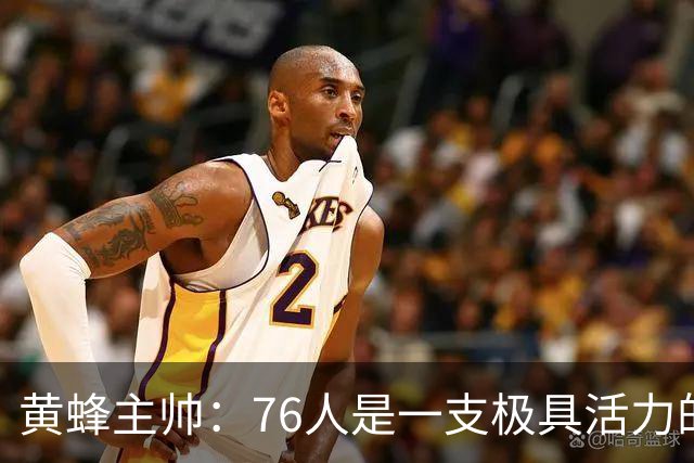 黄蜂主帅：76人是一支极具活力的进攻型球队 这是一场硬仗