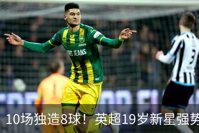 10场独造8球！英超19岁新星强势崛起 连破曼联枪手大门