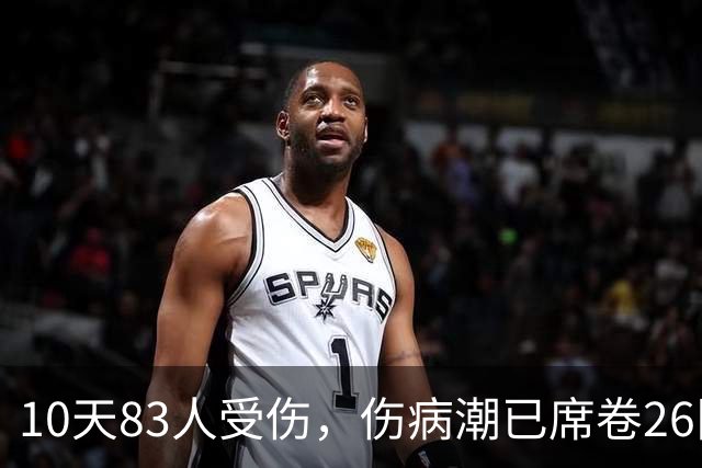 10天83人受伤，伤病潮已席卷26队！小卡缺阵时间曝光 华子成功手术