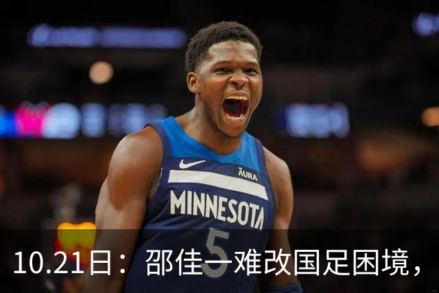 10.21日：邵佳一难改国足困境，无续选中意人选之权，选人受足协划定限制