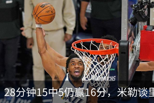 28分钟15中5仍赢16分，米勒谈里德：先帮他找回节奏
