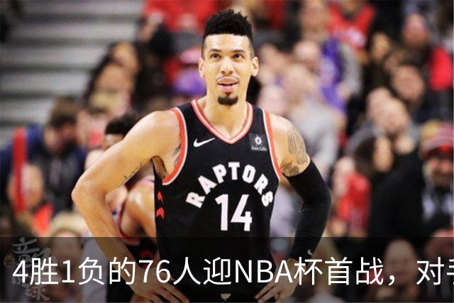 4胜1负的76人迎NBA杯首战，对手尼克斯开局0胜3负