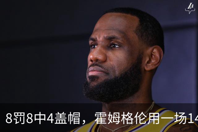 8罚8中4盖帽，霍姆格伦用一场14分完成救赎第一步