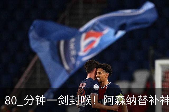 80 分钟一剑封喉！阿森纳替补神兵爆发！阿尔特塔换人封神