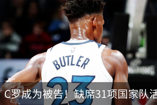 C罗成为被告！缺席31项国家队活动：2场比赛+4次训练 14顿饭