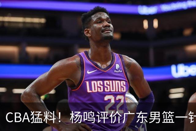 CBA猛料！杨鸣评价广东男篮一针见血，高诗岩恢复对抗训练，布朗成为北京男篮领袖