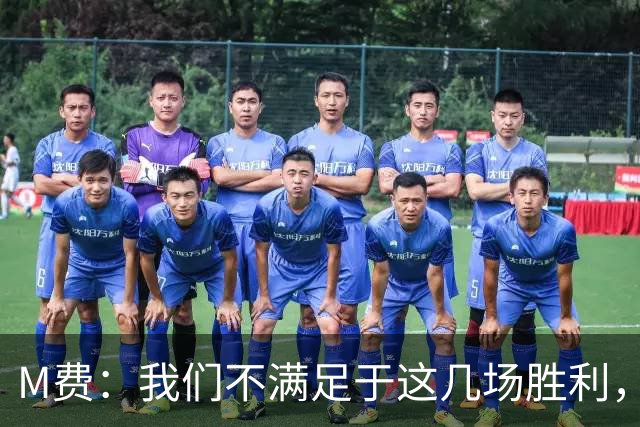 M费：我们不满足于这几场胜利，我相信我们还能踢得更好