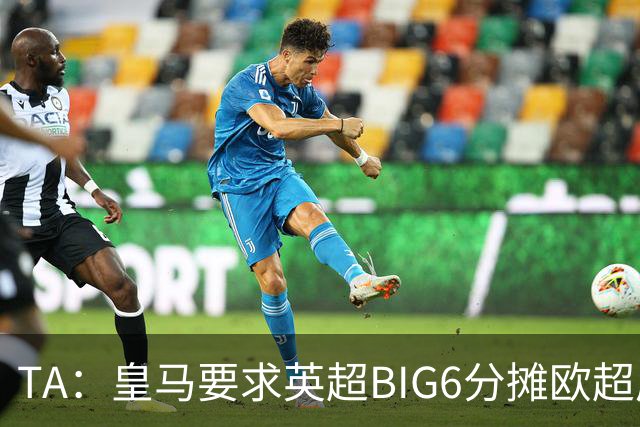 TA：皇马要求英超BIG6分摊欧超成本，总费用或高达8000万欧